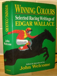 Welcome, John. 'Winning Colours: Selected Racing Writings of Edgar Wallace', 414 page hardcover with dustjacket, 1st Edition, published by Bellew Publishing in 1991. Price:£8.20 (not including postage & packing, which for UK buyers is Amazon's standard £2.80 charge)